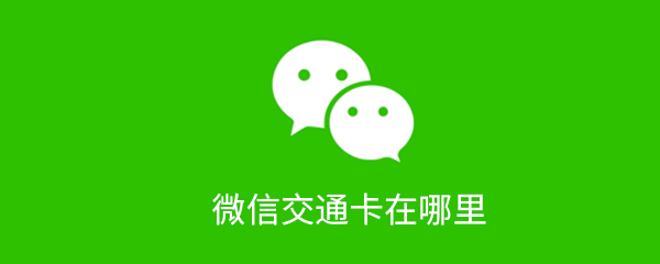 微信交通卡如何查找？微信交通卡查找流程介绍