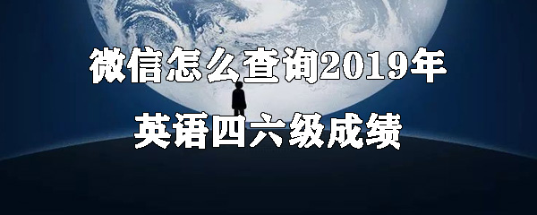 微信查询2019年英语四六级成绩怎么操作？四六级成绩查询方法介绍