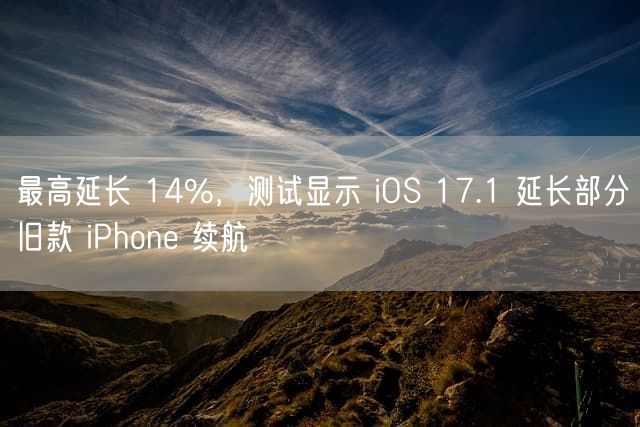 最高延长 14%，测试显示 iOS 17.1 延长部分旧款 iPhone 续航