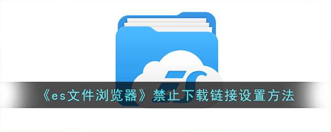 es文件浏览器禁止下载链接设置方法