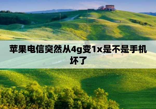 苹果电信突然从4g变1x是不是手机坏了