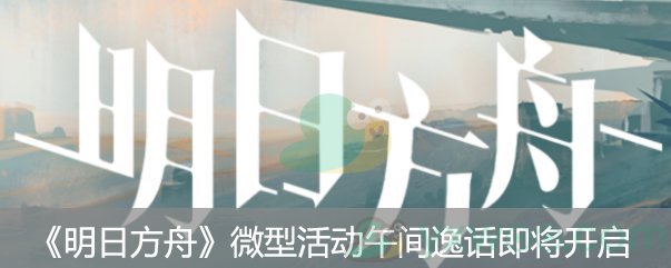 明日方舟微型故事“午间逸话”即将开启