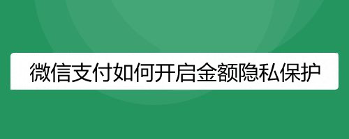 微信支付如何开启金额隐私保护