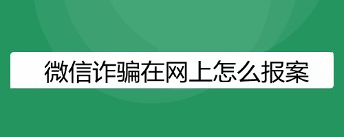 微信诈骗在网上怎么报案