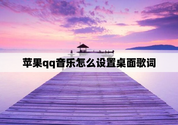 苹果qq音乐怎么设置桌面歌词