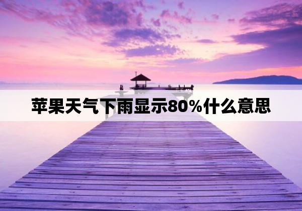 苹果天气下雨显示80%什么意思