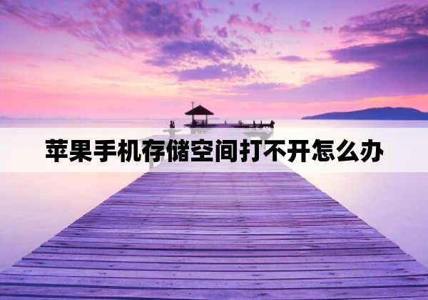 苹果手机存储空间打不开怎么办