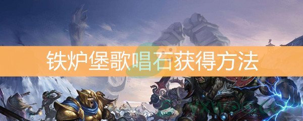 魔兽世界怀旧服铁炉堡歌唱石获得方法