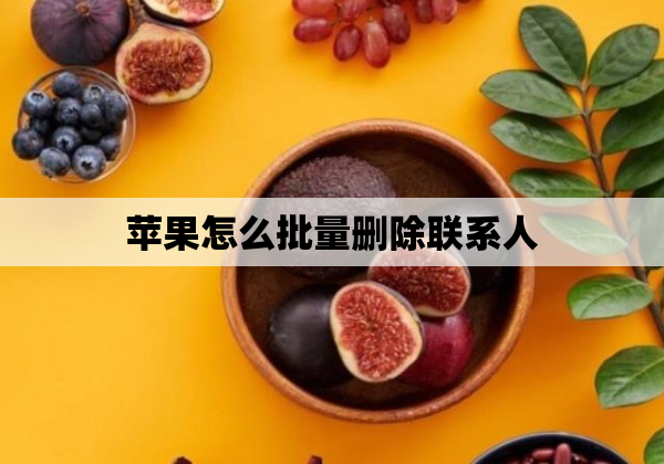 苹果怎么批量删除联系人