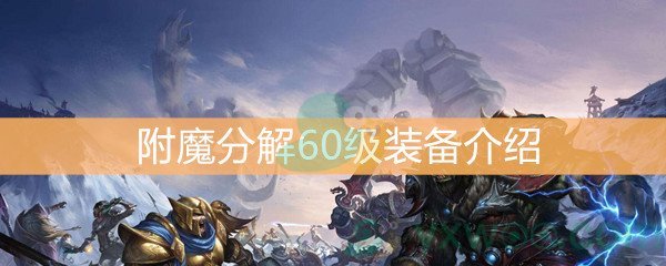 魔兽世界怀旧服附魔分解60级装备介绍