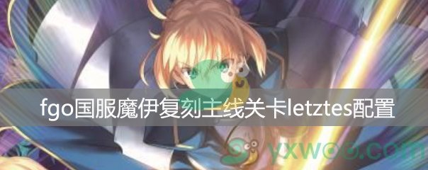 fgo国服魔伊复刻主线关卡letztes 星原与水晶之国【Ⅱ】配置