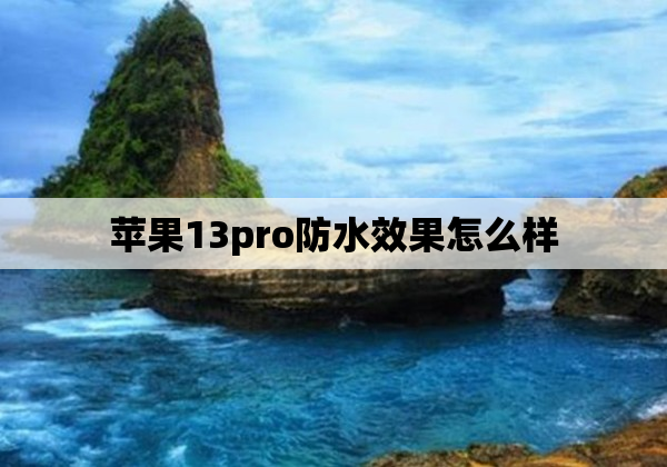 苹果13pro防水效果怎么样