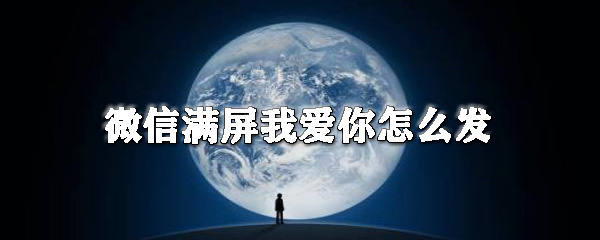 微信私信界面满屏我爱你特效怎样发送？私信界面满屏我爱你特效发送流程介绍