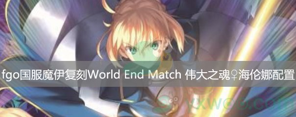 fgo国服魔伊复刻World  End  Match  伟大之魂海伦娜第一阶段配置