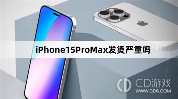 iPhone15ProMax会发烫吗 iPhone15ProMax发烫严重吗