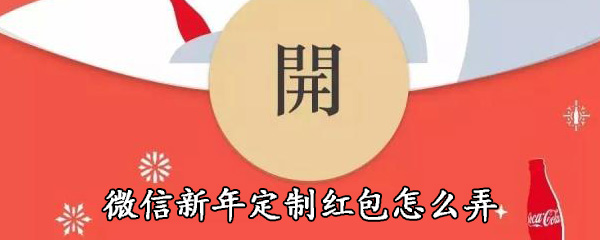 微信如何获得新年定制红包_新年定制红包获取步骤一览