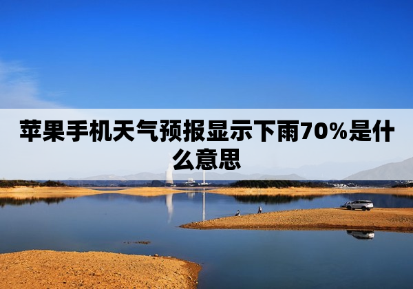 苹果手机天气预报显示下雨70%是什么意思