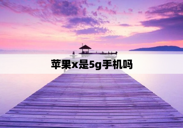 苹果x是5g手机吗