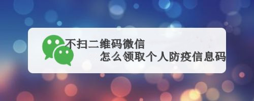 不扫二维码微信怎么领取个人防疫信息码