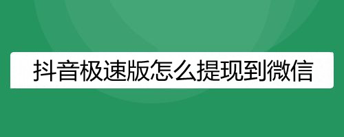 抖音极速版怎么提现到微信