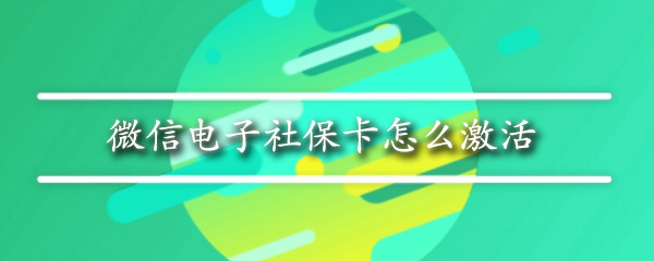 微信电子社保卡在哪激活？微信电子社保卡激活方法介绍