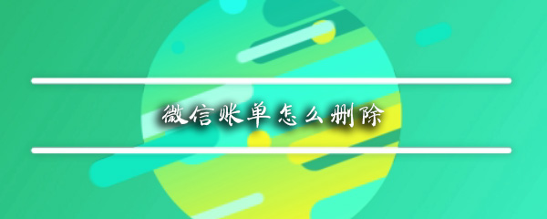 微信交易记录如何删除？微信交易记录删除方法介绍