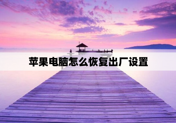 苹果电脑怎么恢复出厂设置