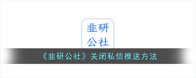 韭研公社关闭私信推送的操作方法