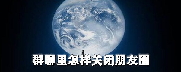 微信怎样对群聊好友屏蔽朋友圈？对群聊好友屏蔽朋友圈设置介绍