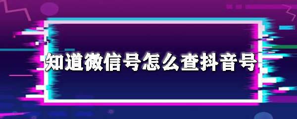 微信号怎么查抖音号_查抖音号步骤流程一览