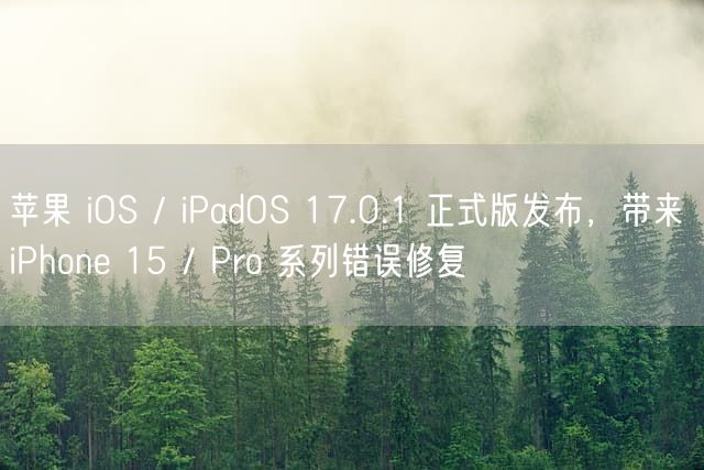 苹果 iOS / iPadOS 17.0.1 正式版发布，带来 iPhone 15 / Pro 系列错误修复