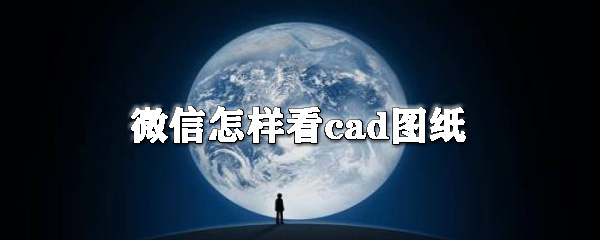 微信怎样看cad图纸_cad图纸查看步骤介绍