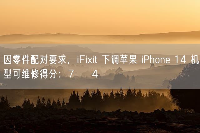 因零件配对要求，iFixit 下调苹果 iPhone 14 机型可维修得分：7 → 4