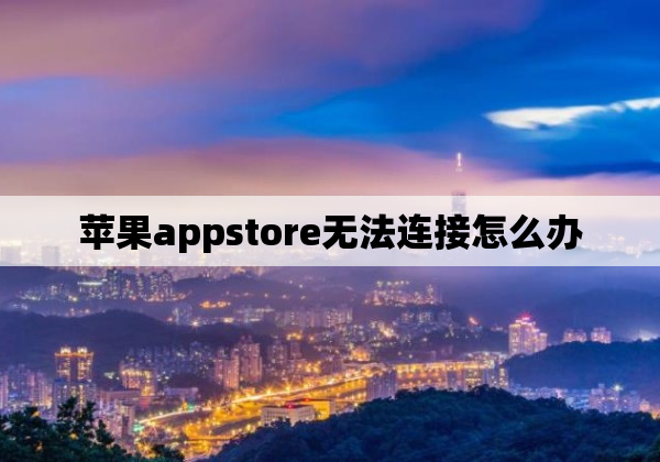 苹果appstore无法连接怎么办