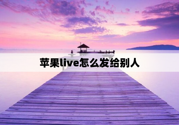 苹果live怎么发给别人