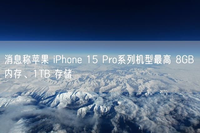 消息称苹果 iPhone 15 Pro系列机型最高 8GB 内存、1TB 存储