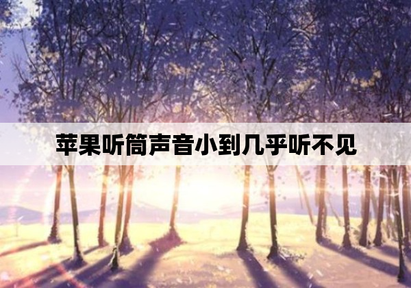 苹果听筒声音小到几乎听不见