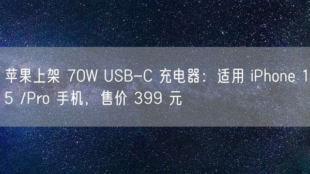 苹果上架 70W USB-C 充电器：适用 iPhone 15 /Pro 手机，售价 399 元