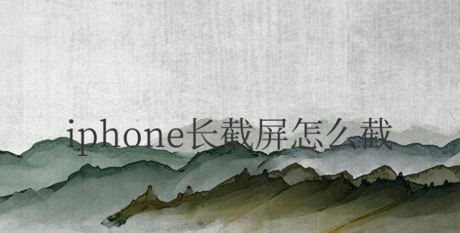 iphone长截屏怎么截图 操作步骤