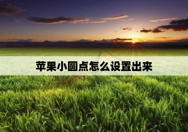 苹果小圆点怎么设置出来