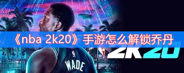 nba 2k20手游怎么解锁乔丹