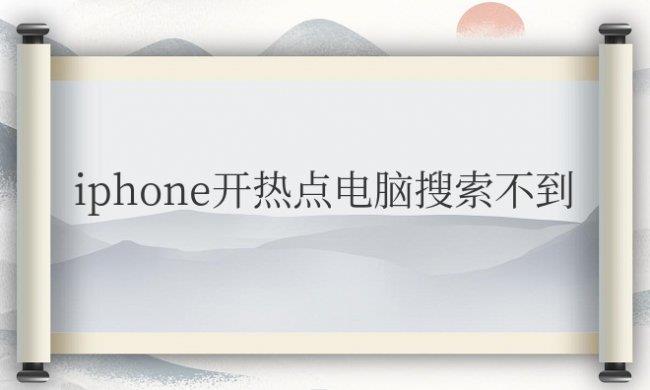 iphone开热点电脑搜索不到 苹果开热点电脑看不见原因