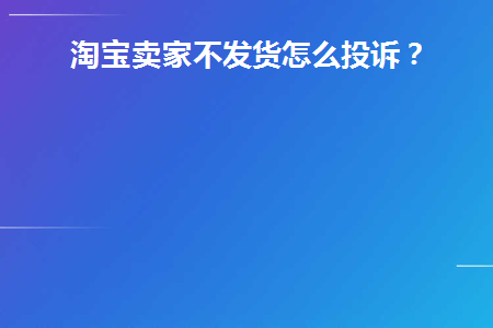  淘宝卖家不发货怎么投诉？ 