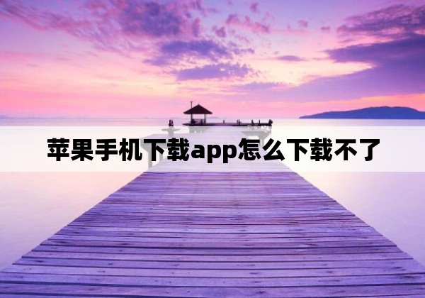 苹果手机下载app怎么下载不了