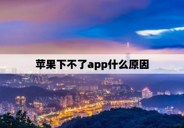 苹果下不了app什么原因