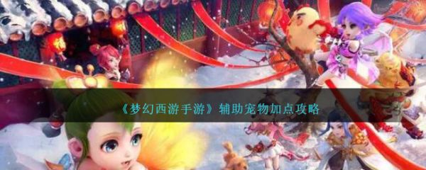 梦幻西游手游辅助宠物怎么加点 梦幻西游手游辅助宠物加点攻略