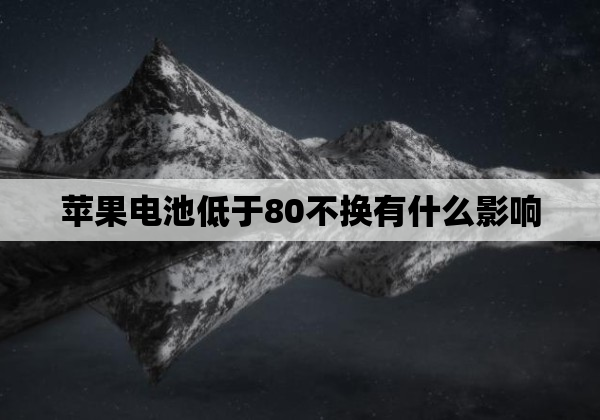 苹果电池低于80不换有什么影响