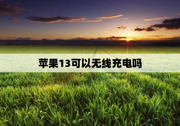 苹果13可以无线充电吗