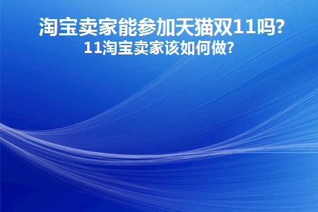  淘宝卖家能参加天猫双11吗?双11淘宝卖家该如何做? 