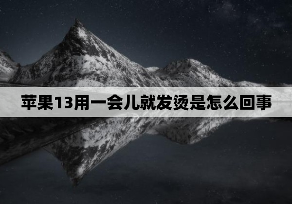 苹果13用一会儿就发烫是怎么回事